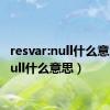 resvar:null什么意思（null什么意思）