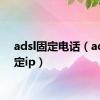 adsl固定电话（adsl固定ip）