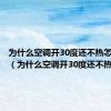 为什么空调开30度还不热怎么回事（为什么空调开30度还不热）