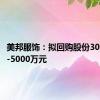 美邦服饰：拟回购股份3000万元-5000万元