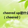 cheered up是什么意思（cheered）