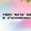 宁德时代“电动飞机”加速？曾毓群：可飞约2000到3000公里