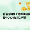 利洁时将在上海创建研发中心，预计2026年投入运营