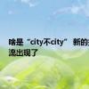 啥是“city不city” 新的打卡潮流出现了