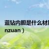 蓝钻内胆是什么材质（lanzuan）