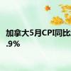 加拿大5月CPI同比增长2.9%