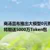 商汤宣布推出大模型0元购计划，将赠送5000万Token包