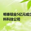 明泰铝业5亿元成立新材料科技公司