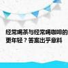 经常喝茶与经常喝咖啡的人，谁更年轻？答案出乎意料