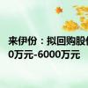 来伊份：拟回购股份3000万元-6000万元