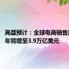 高盛预计：全球电商销售额2024年将增至3.9万亿美元