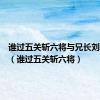 谁过五关斩六将与兄长刘备团聚（谁过五关斩六将）