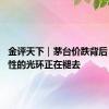 金评天下｜茅台价跌背后 金融属性的光环正在褪去