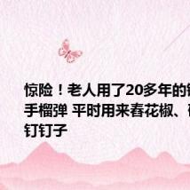 惊险！老人用了20多年的锤子竟是手榴弹 平时用来舂花椒、砸核桃、钉钉子