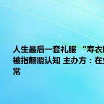 人生最后一套礼服 “寿衣时装秀”被指颠覆认知 主办方：在业内很正常