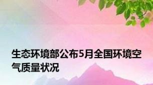 生态环境部公布5月全国环境空气质量状况