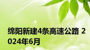 绵阳新建4条高速公路 2024年6月