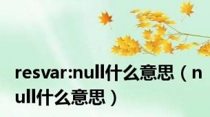 resvar:null什么意思（null什么意思）