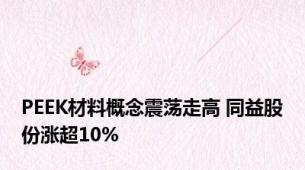 PEEK材料概念震荡走高 同益股份涨超10%