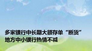 多家银行中长期大额存单“断货” 地方中小银行热情不减