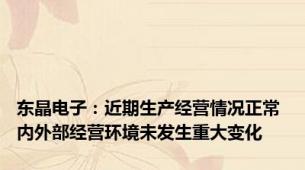 东晶电子：近期生产经营情况正常 内外部经营环境未发生重大变化