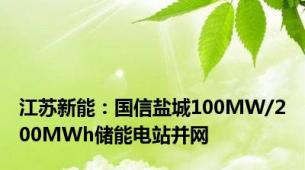 江苏新能：国信盐城100MW/200MWh储能电站并网