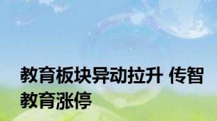 教育板块异动拉升 传智教育涨停