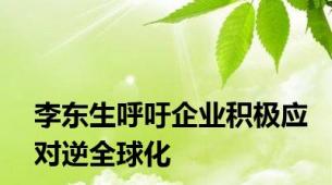 李东生呼吁企业积极应对逆全球化