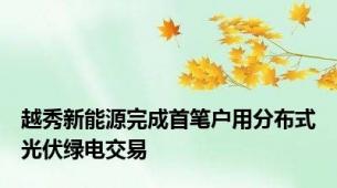 越秀新能源完成首笔户用分布式光伏绿电交易