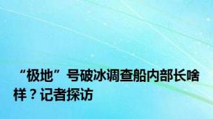 “极地”号破冰调查船内部长啥样？记者探访