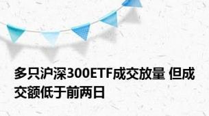 多只沪深300ETF成交放量 但成交额低于前两日