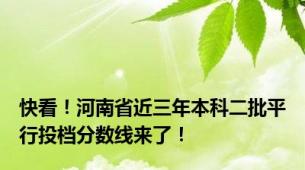 快看！河南省近三年本科二批平行投档分数线来了！