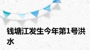 钱塘江发生今年第1号洪水