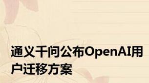 通义千问公布OpenAI用户迁移方案