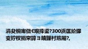 涓夋棩甯傚€艰捀鍙?300浜匡紒鑻变紵杈捐穼鍏ヨ皟鏁村尯闂?,