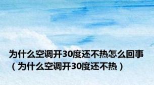 为什么空调开30度还不热怎么回事（为什么空调开30度还不热）