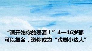 “请开始你的表演！”4—16岁都可以报名，邀你成为“戏剧小达人”