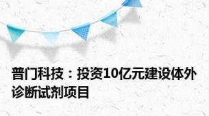 普门科技：投资10亿元建设体外诊断试剂项目