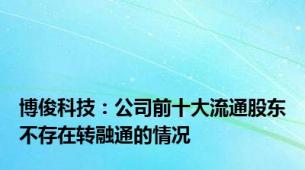 博俊科技：公司前十大流通股东不存在转融通的情况