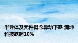 半导体及元件概念异动下跌 满坤科技跌超10%