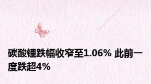 碳酸锂跌幅收窄至1.06% 此前一度跌超4%