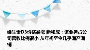 维生素D3价格暴涨 新和成：该业务占公司营收比例很小 从年初至今几乎满产满销