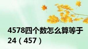 4578四个数怎么算等于24（457）