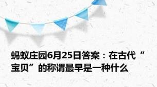 蚂蚁庄园6月25日答案：在古代“宝贝”的称谓最早是一种什么