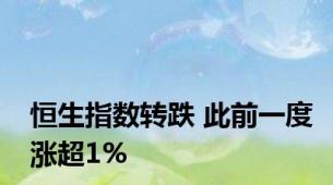 恒生指数转跌 此前一度涨超1%