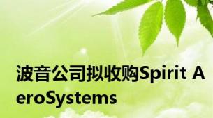 波音公司拟收购Spirit AeroSystems