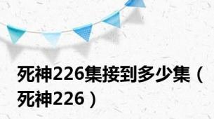 死神226集接到多少集（死神226）