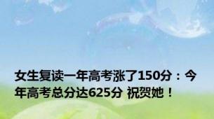 女生复读一年高考涨了150分：今年高考总分达625分 祝贺她！