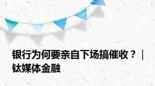 银行为何要亲自下场搞催收？｜钛媒体金融