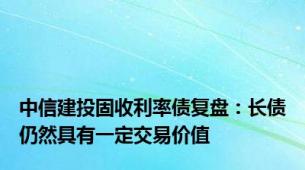 中信建投固收利率债复盘：长债仍然具有一定交易价值